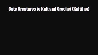 Read ‪Cute Creatures to Knit and Crochet (Knitting)‬ Ebook Free