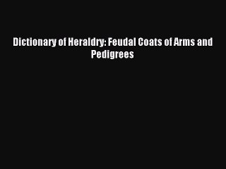 [Download PDF] Dictionary of Heraldry: Feudal Coats of Arms and Pedigrees Read Online