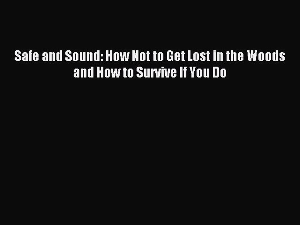[Download PDF] Safe and Sound: How Not to Get Lost in the Woods and How to Survive If You Do