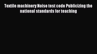 Read Textile machinery Noise test code Publicizing the national standards for teaching Ebook