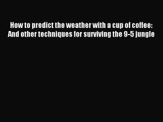 [Download PDF] How to predict the weather with a cup of coffee: And other techniques for surviving
