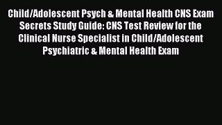 Read Child/Adolescent Psych & Mental Health CNS Exam Secrets Study Guide: CNS Test Review for