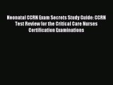 Download Neonatal CCRN Exam Secrets Study Guide: CCRN Test Review for the Critical Care Nurses