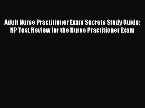 Read Adult Nurse Practitioner Exam Secrets Study Guide: NP Test Review for the Nurse Practitioner