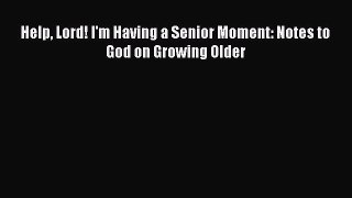 Read Help Lord! I'm Having a Senior Moment: Notes to God on Growing Older Ebook