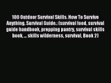 [Download PDF] 100 Outdoor Survival Skills. How To Survive Anything. Survival Guide.: (survival