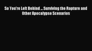 [Download PDF] So You're Left Behind ... Surviving the Rapture and Other Apocalypse Scenarios