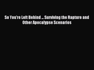 [Download PDF] So You're Left Behind ... Surviving the Rapture and Other Apocalypse Scenarios