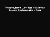 Read You're Old I'm Old . . . Get Used to It!: Twenty Reasons Why Growing Old Is Great Ebook