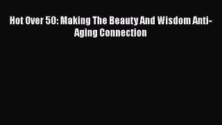 Download Hot Over 50: Making The Beauty And Wisdom Anti-Aging Connection PDF