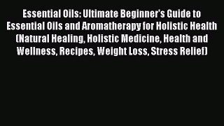 Read Essential Oils: Ultimate Beginner's Guide to Essential Oils and Aromatherapy for Holistic
