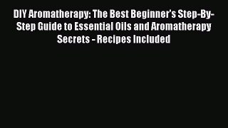 Read DIY Aromatherapy: The Best Beginner's Step-By-Step Guide to Essential Oils and Aromatherapy