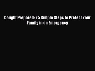 [Download PDF] Caught Prepared: 25 Simple Steps to Protect Your Family in an Emergency Ebook