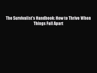[Download PDF] The Survivalist's Handbook: How to Thrive When Things Fall Apart PDF Online