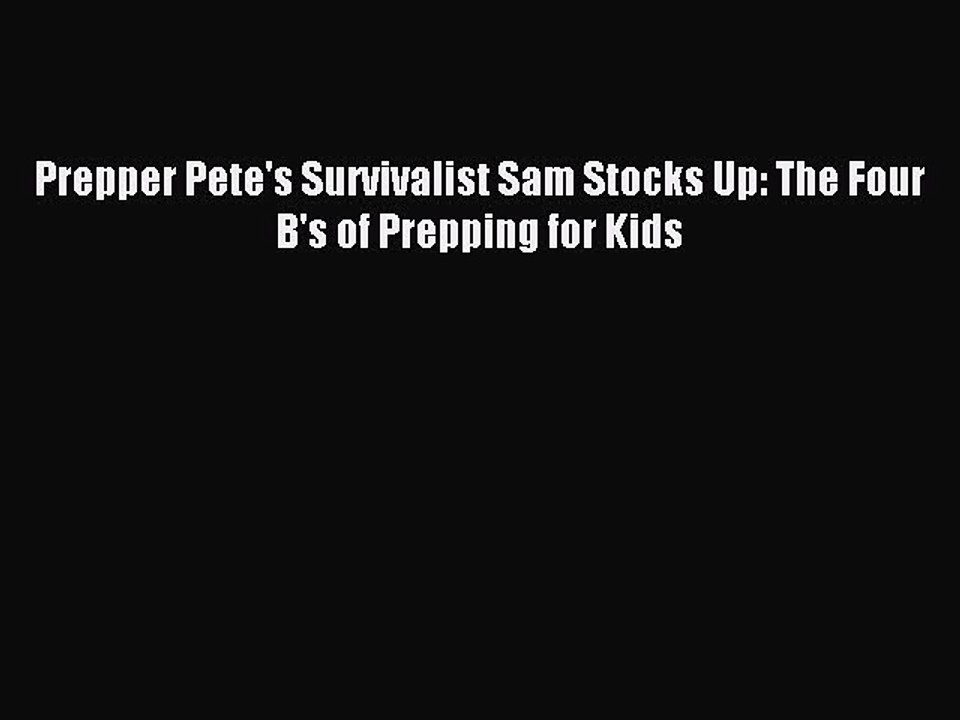 [Download PDF] Prepper Pete's Survivalist Sam Stocks Up: The Four B's of Prepping for Kids