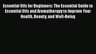 Read Essential Oils for Beginners: The Essential Guide to Essential Oils and Aromatherapy to