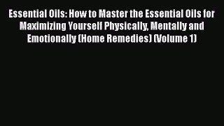 Read Essential Oils: How to Master the Essential Oils for Maximizing Yourself Physically Mentally