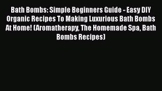 Read Bath Bombs: Simple Beginners Guide - Easy DIY Organic Recipes To Making Luxurious Bath