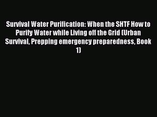 [Download PDF] Survival Water Purification: When the SHTF How to Purify Water while Living