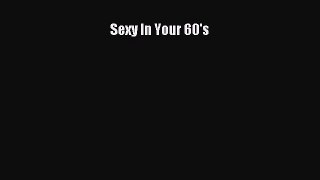 Read Sexy In Your 60's Ebook