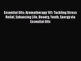 Read Essential Oils: Aromatherapy 101: Tackling Stress Relief Enhancing Life Beauty Youth Energy