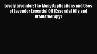 Read Lovely Lavender: The Many Applications and Uses of Lavender Essential Oil (Essential Oils