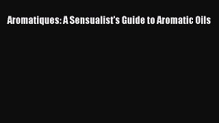 Download Aromatiques: A Sensualist's Guide to Aromatic Oils PDF