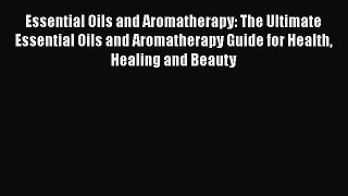Download Essential Oils and Aromatherapy: The Ultimate Essential Oils and Aromatherapy Guide
