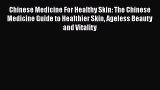 Read Chinese Medicine For Healthy Skin: The Chinese Medicine Guide to Healthier Skin Ageless