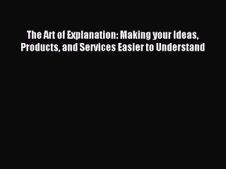 [Download PDF] The Art of Explanation: Making your Ideas Products and Services Easier to Understand
