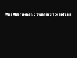 Download Wise Older Woman: Growing in Grace and Sass PDF