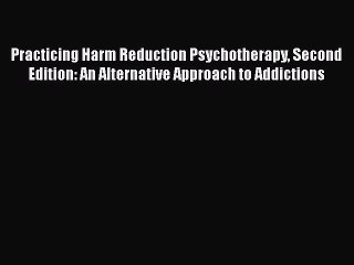 Download Practicing Harm Reduction Psychotherapy Second Edition: An Alternative Approach to