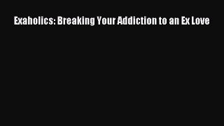 Read Exaholics: Breaking Your Addiction to an Ex Love Ebook