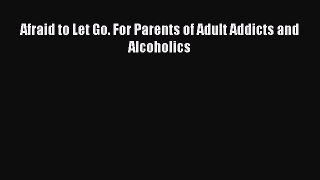 Read Afraid to Let Go. For Parents of Adult Addicts and Alcoholics Ebook