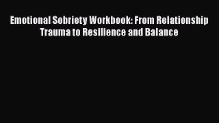 Read Emotional Sobriety Workbook: From Relationship Trauma to Resilience and Balance Ebook