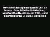 Read Essential Oils For Beginners: Essential Oils: The Beginners Guide To Healing Relieving