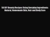 Download 50 DIY Beauty Recipes Using Everyday Ingredients: Natural Homemade Skin Hair and Body