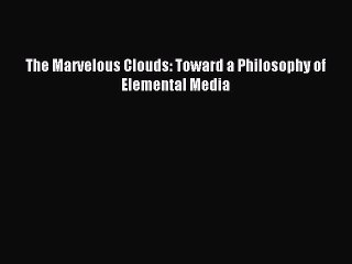 [Download PDF] The Marvelous Clouds: Toward a Philosophy of Elemental Media PDF Free