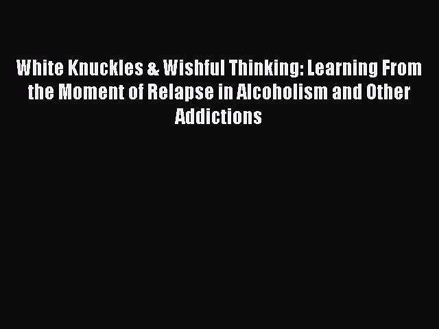 Read White Knuckles & Wishful Thinking: Learning From the Moment of Relapse in Alcoholism and