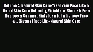 Read Volume 4. Natural Skin Care:Treat Your Face Like a Salad Skin Care Naturally Wrinkle-&-Blemish-Free