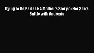 Read Dying to Be Perfect: A Mother's Story of Her Son's Battle with Anorexia Ebook