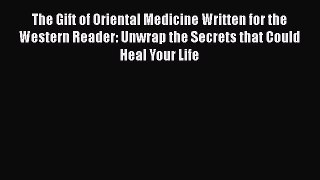 Read The Gift of Oriental Medicine Written for the Western Reader: Unwrap the Secrets that
