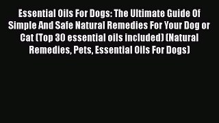 Read Essential Oils For Dogs: The Ultimate Guide Of Simple And Safe Natural Remedies For Your