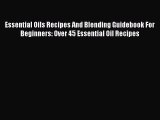 Read Essential Oils Recipes And Blending Guidebook For Beginners: Over 45 Essential Oil Recipes
