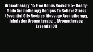 Read Aromatherapy: 15 Free Bonus Books! 65+ Ready-Made Aromatherapy Recipes To Relieve Stress