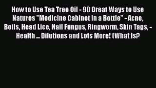 Read How to Use Tea Tree Oil - 90 Great Ways to Use Natures Medicine Cabinet in a Bottle -