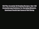 Read 100 Plus Essential Oil Healing Recipes: Over 130 Aromatherapy Solutions For Everyday Ailments