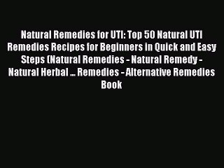 Read Natural Remedies for UTI: Top 50 Natural UTI Remedies Recipes for Beginners in Quick and