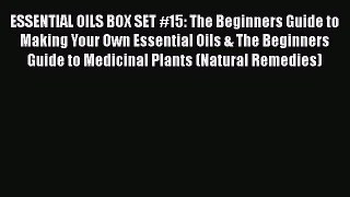 Read ESSENTIAL OILS BOX SET #15: The Beginners Guide to Making Your Own Essential Oils & The