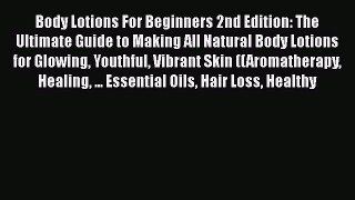 Read Body Lotions For Beginners 2nd Edition: The Ultimate Guide to Making All Natural Body